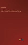 Report on the Administration of Bengal di Anonymous edito da Outlook Verlag