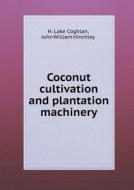 Coconut Cultivation And Plantation Machinery di H Lake Coghlan, John William Hinchley edito da Book On Demand Ltd.