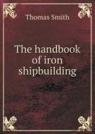 The Handbook Of Iron Shipbuilding di Thomas Smith edito da Book On Demand Ltd.