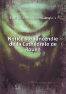 Notice Sur L'incendie De La Cathedrale De Rouen di Eustache-Hyacinthe Langlois edito da Book On Demand Ltd.