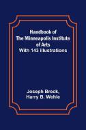 Handbook of the Minneapolis Institute of Arts; With 143 Illustrations di Joseph Breck, Harry B. Wehle edito da Alpha Editions