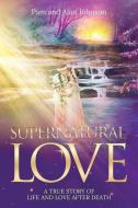 Supernatural Love, A True Story of Life and Love After Death di Pam Johnson, Alan Johnson edito da LIGHTNING SOURCE INC