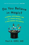 Do You Believe in Magic?: Vitamins, Supplements, and All Things Natural: A Look Behind the Curtain di Paul A. Offit edito da HARPERCOLLINS