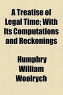 A Treatise Of Legal Time di Humphry William Woolrych edito da General Books Llc