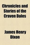 Chronicles And Stories Of The Craven Dales di James Henry Dixon edito da General Books Llc