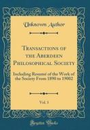 Transactions of the Aberdeen Philosophical Society, Vol. 3: Including Resume of the Work of the Society from 1890 to 19002 (Classic Reprint) di Unknown Author edito da Forgotten Books