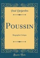 Poussin: Biographie Critique (Classic Reprint) di Paul Desjardins edito da Forgotten Books