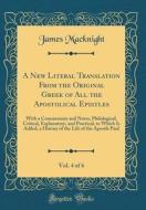 A New Literal Translation from the Original Greek of All the Apostolical Epistles, Vol. 4 of 6: With a Commentary and Notes, Philological, Critical, E di James Macknight edito da Forgotten Books