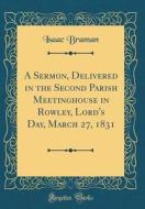 A Sermon, Delivered in the Second Parish Meetinghouse in Rowley, Lord's Day, March 27, 1831 (Classic Reprint) di Isaac Braman edito da Forgotten Books