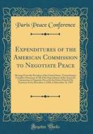 Expenditures of the American Commission to Negotiate Peace: Message from the President of the United States, Transmitting a Complete Statement of All di Paris Peace Conference edito da Forgotten Books