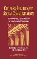 Citizens, Politics and Social Communication di Robert Huckfeldt, R. Robert Huckfeldt edito da Cambridge University Press