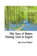 Fifty Years Of Modern Painting, Corot To Sargent di John Ernest Phythian edito da Bibliolife