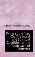 Dying At The Top di Joseph Waddell Clokey edito da Bibliolife