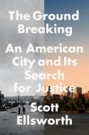 The Ground Breaking: An American City and Its Search for Justice di Scott Ellsworth edito da DUTTON BOOKS