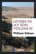 Letters to my son. Volume III di William Gibson edito da Trieste Publishing