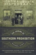 The Coming of Southern Prohibition: The Dispensary System and the Battle Over Liquor in South Carolina, 1907-1915 di Michael Lewis edito da LOUISIANA ST UNIV PR