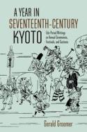 A Year in Seventeenth-Century Kyoto: Edo-Period Writings on Annual Ceremonies, Festivals, and Customs di Gerald Groemer edito da UNIV OF HAWAII PR