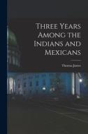 Three Years Among the Indians and Mexicans di James Thomas edito da LEGARE STREET PR