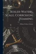 Boiler-waters, Scale, Corrosion, Foaming di William Wallace Christie edito da LEGARE STREET PR