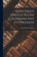 Saint Paul's Epistles to the Colossians and to Philemon di Joseph Barber Lightfoot edito da LEGARE STREET PR