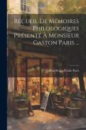 Recueil De Mémoires Philologiques Présenté À Monsieur Gaston Paris ... di Gaston Bruno Paulin Paris edito da LEGARE STREET PR