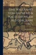 Eine Wallfahrt Von Antwerpen Nach Jerusalem Aus Dem Jahre 1517... di Hermann Lotze edito da LEGARE STREET PR