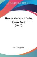 How a Modern Atheist Found God (1912) di G. A. Ferguson edito da Kessinger Publishing