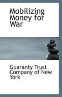 Mobilizing Money For War di Guaranty Trust Company of New York edito da Bibliolife