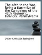 The 48th In The War. Being A Narrative Of The Campaigns Of The 48th Regiment, Infantry, Pennsylvania di Oliver Christian Bosbyshell edito da Bibliolife