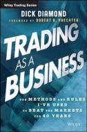 Trading as a Business: The Methods and Rules I've Used to Beat the Markets for 40 Years di Dick Diamond edito da WILEY