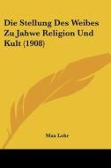 Die Stellung Des Weibes Zu Jahwe Religion Und Kult (1908) di Max Lohr edito da Kessinger Publishing