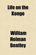 Life On The Kongo di William Holman Bentley edito da General Books