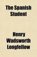 The Spanish Student di Henry Wadsworth Longfellow edito da General Books