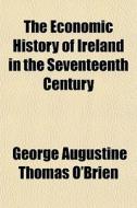 The Economic History Of Ireland In The S di George Augustine Thomas O'Brien edito da General Books