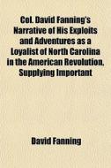 Col. David Fanning's Narrative Of His Ex di David Fanning edito da General Books