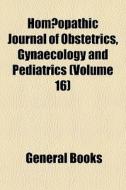 HomÃ¯Â¿Â½opathic Journal Of Obstetrics, Gynaecology And Pediatrics (volume 16) di Books Group edito da General Books Llc