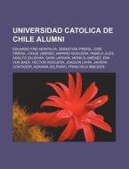 Universidad Catolica de Chile Alumni: Eduardo Frei Montalva, Sebastian Pinera, Jose Pinera, Jorge Jimenez, Amparo Noguera, Pamela Jiles, Adolfo Zaldiv di Source Wikipedia edito da Books LLC, Wiki Series