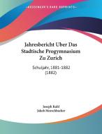 Jahresbericht Uber Das Stadtische Progymnasium Zu Zurich: Schuljahr, 1881-1882 (1882) di Joseph Kuhl, Jakob Morschbacher edito da Kessinger Publishing