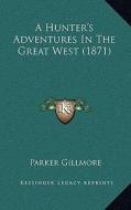 A Hunter's Adventures in the Great West (1871) di Parker Gillmore edito da Kessinger Publishing