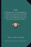 The Church Universal: A Series of Discourses on the True Comprehension of the Church, as Exhibited Mainly in the Holy Scriptures (1846) di John Seely Stone edito da Kessinger Publishing