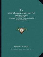The Encyclopedic Dictionary of Photography: Containing Over 2,000 References and 500 Illustrations (1896) di Walter E. Woodbury edito da Kessinger Publishing