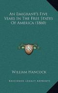 An Emigrant's Five Years in the Free States of America (1860) di William Hancock edito da Kessinger Publishing