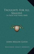 Thoughts for All Seasons: In Prose and Verse (1860) di John Mason Good edito da Kessinger Publishing