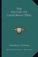 The History of California (1866) di Franklin Tuthill edito da Kessinger Publishing