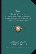The Star Guide: A List of the Most Remarkable Celestial Objects Visible with Small Telescopes (1886) di Latimer Clark, Herbert Sadler edito da Kessinger Publishing
