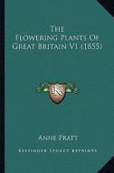 The Flowering Plants of Great Britain V1 (1855) di Anne Pratt edito da Kessinger Publishing