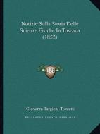 Notizie Sulla Storia Delle Scienze Fisiche in Toscana (1852) di Giovanni Targioni-Tozzetti edito da Kessinger Publishing