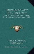 Heidelberg Alte Und Neue Zeit: Stadt, Universitat, Bibliothek, Schloss Und Umgebungen (1823) di Julius Bernhard Engelmann edito da Kessinger Publishing