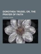 Dorothea Trudel Or, The Prayer Of Faith di Dorothea Trudel edito da Theclassics.us