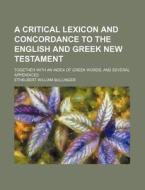 A Critical Lexicon and Concordance to the English and Greek New Testament; Together with an Index of Greek Words, and Several Appendices di Ethelbert William Bullinger edito da Rarebooksclub.com